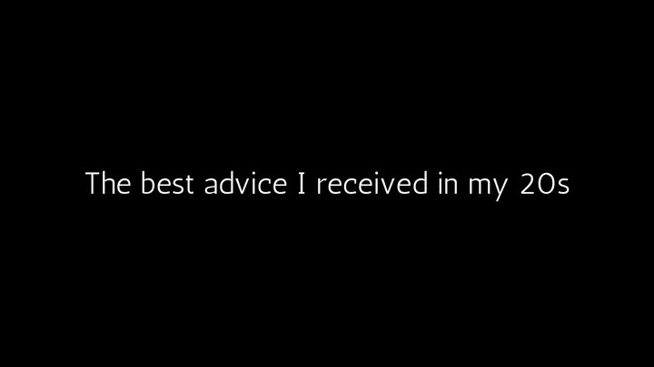 The best advice I received in my 20s